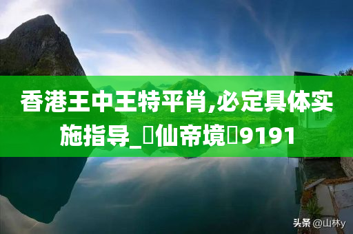 香港王中王特平肖,必定具体实施指导_‌仙帝境‌9191