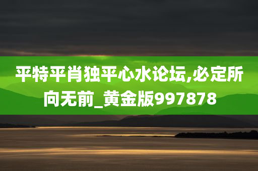 平特平肖独平心水论坛,必定所向无前_黄金版997878