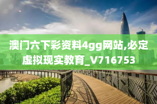 澳门六下彩资料4gg网站,必定虚拟现实教育_V716753