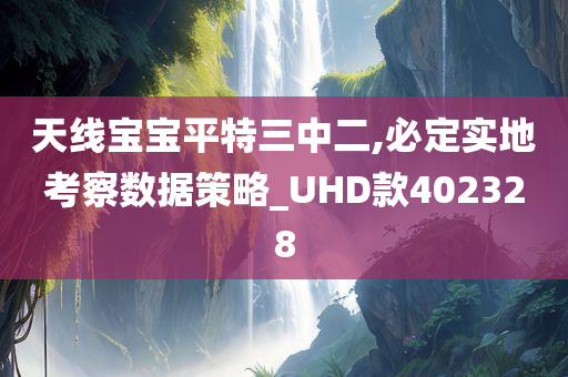 天线宝宝平特三中二,必定实地考察数据策略_UHD款402328