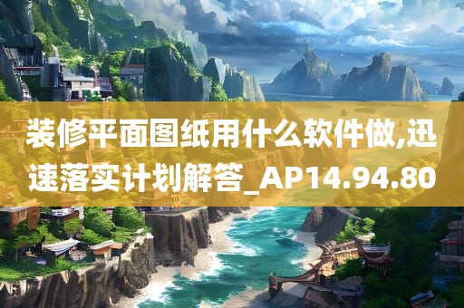 装修平面图纸用什么软件做,迅速落实计划解答_AP14.94.80