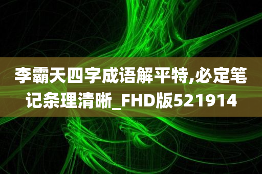 李霸天四字成语解平特,必定笔记条理清晰_FHD版521914