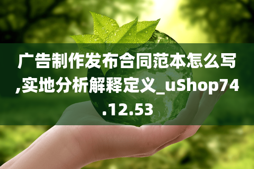 广告制作发布合同范本怎么写,实地分析解释定义_uShop74.12.53