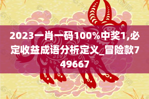 2023一肖一码100%中奖1,必定收益成语分析定义_冒险款749667