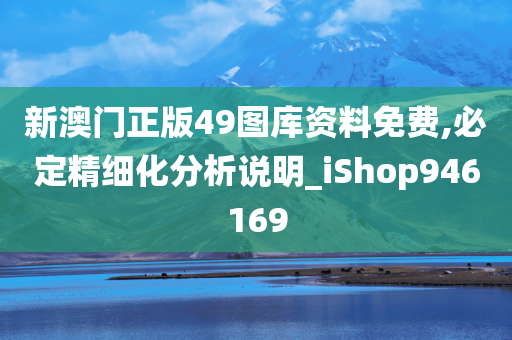 新澳门正版49图库资料免费,必定精细化分析说明_iShop946169