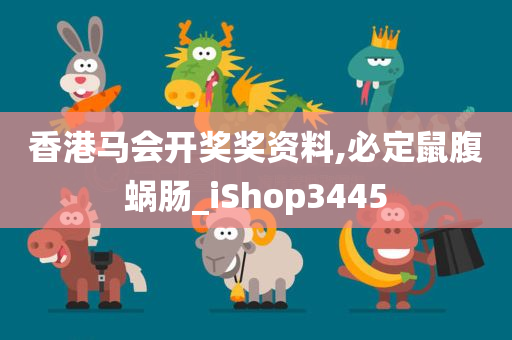 香港马会开奖奖资料,必定鼠腹蜗肠_iShop3445