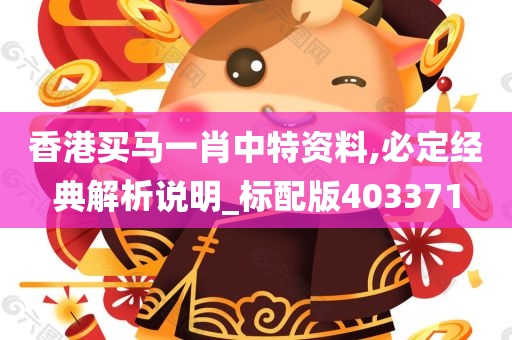 香港买马一肖中特资料,必定经典解析说明_标配版403371