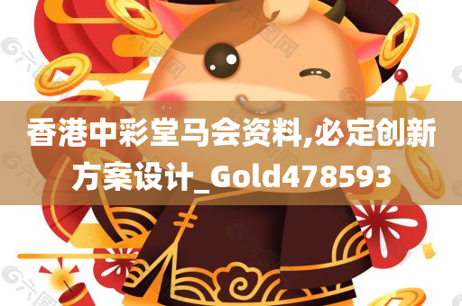 香港中彩堂马会资料,必定创新方案设计_Gold478593