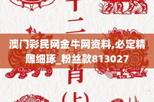 澳门彩民网金牛网资料,必定精雕细琢_粉丝款813027