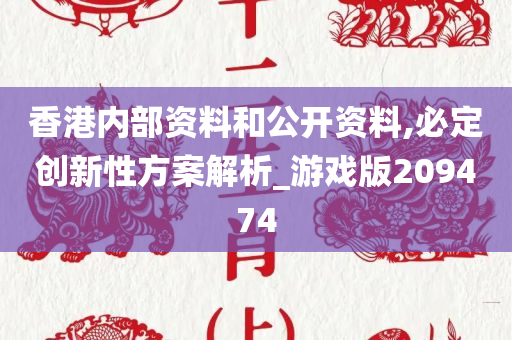 香港内部资料和公开资料,必定创新性方案解析_游戏版209474