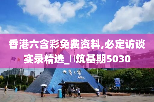 香港六含彩免费资料,必定访谈实录精选_‌筑基期5030