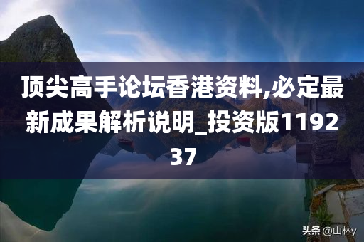 顶尖高手论坛香港资料,必定最新成果解析说明_投资版119237