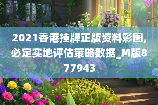 2021香港挂牌正版资料彩图,必定实地评估策略数据_M版877943