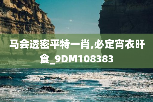 马会透密平特一肖,必定宵衣旰食_9DM108383