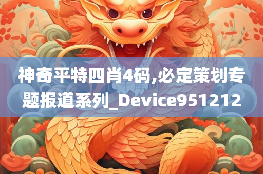 神奇平特四肖4码,必定策划专题报道系列_Device951212