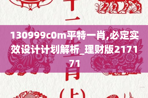 130999c0m平特一肖,必定实效设计计划解析_理财版217171