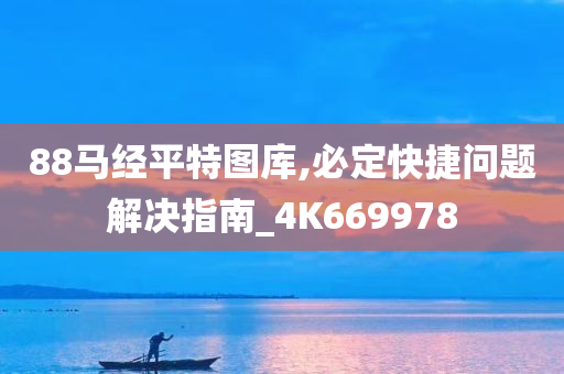 88马经平特图库,必定快捷问题解决指南_4K669978