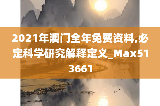 2021年澳门全年免费资料,必定科学研究解释定义_Max513661