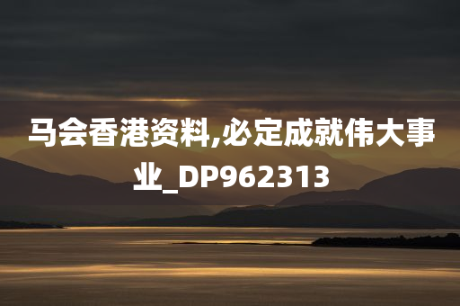 马会香港资料,必定成就伟大事业_DP962313