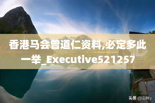 香港马会曾道仁资料,必定多此一举_Executive521257