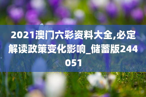 2021澳门六彩资料大全,必定解读政策变化影响_储蓄版244051