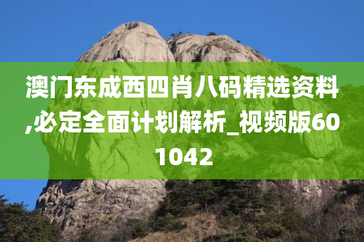 澳门东成西四肖八码精选资料,必定全面计划解析_视频版601042