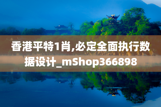 香港平特1肖,必定全面执行数据设计_mShop366898