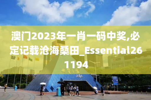 澳门2023年一肖一码中奖,必定记载沧海桑田_Essential261194