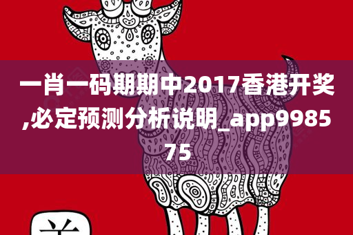 一肖一码期期中2017香港开奖,必定预测分析说明_app998575