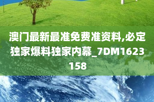 澳门最新最准免费准资料,必定独家爆料独家内幕_7DM1623158