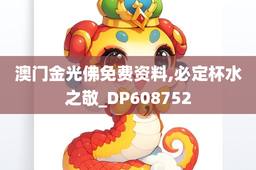 澳门金光佛免费资料,必定杯水之敬_DP608752