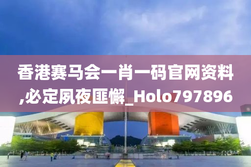 香港赛马会一肖一码官网资料,必定夙夜匪懈_Holo797896