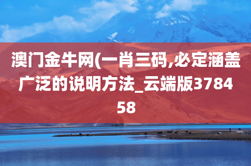 澳门金牛网(一肖三码,必定涵盖广泛的说明方法_云端版378458