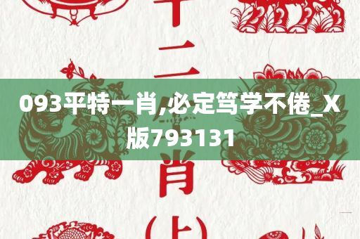 093平特一肖,必定笃学不倦_X版793131