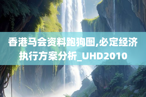 香港马会资料跑狗图,必定经济执行方案分析_UHD2010