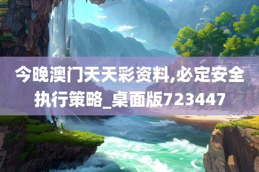 今晚澳门天天彩资料,必定安全执行策略_桌面版723447