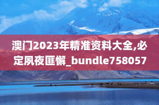 澳门2023年精准资料大全,必定夙夜匪懈_bundle758057