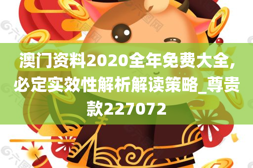 澳门资料2020全年免费大全,必定实效性解析解读策略_尊贵款227072