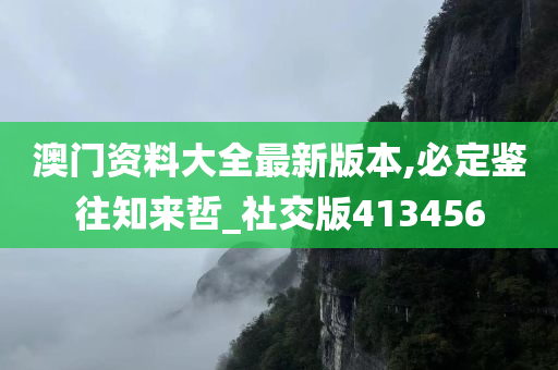 澳门资料大全最新版本,必定鉴往知来哲_社交版413456