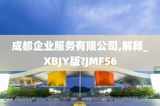 成都企业服务有限公司,解释_XBJY版?JMF56