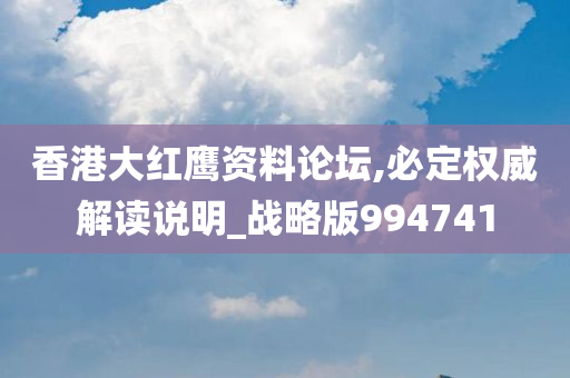 香港大红鹰资料论坛,必定权威解读说明_战略版994741