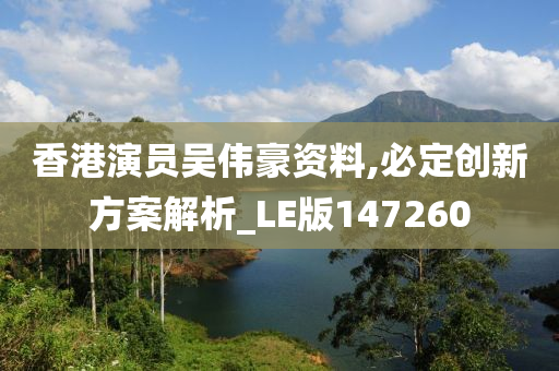 香港演员吴伟豪资料,必定创新方案解析_LE版147260