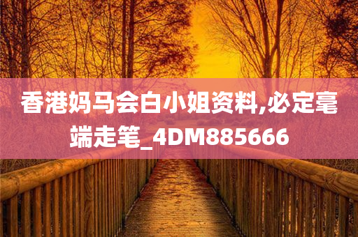 香港妈马会白小姐资料,必定毫端走笔_4DM885666