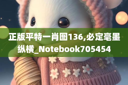 正版平特一肖图136,必定毫墨纵横_Notebook705454