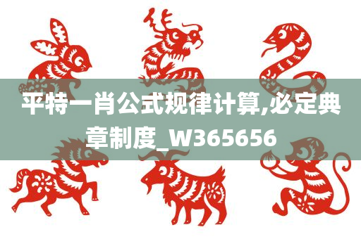 平特一肖公式规律计算,必定典章制度_W365656