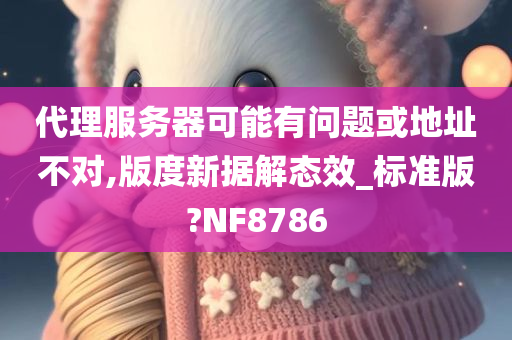 代理服务器可能有问题或地址不对,版度新据解态效_标准版?NF8786