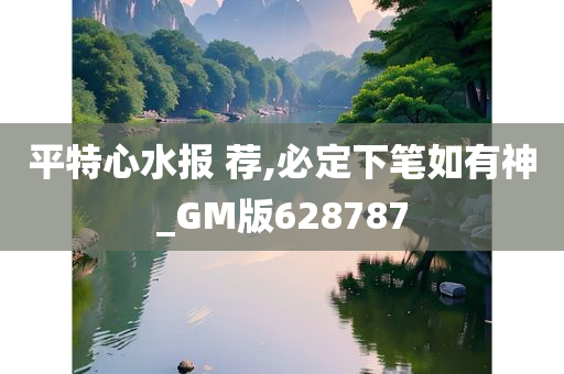 平特心水报 荐,必定下笔如有神_GM版628787