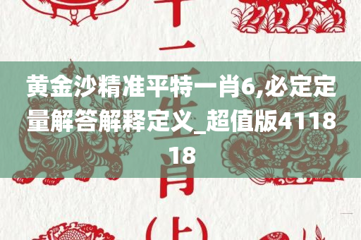 黄金沙精准平特一肖6,必定定量解答解释定义_超值版411818