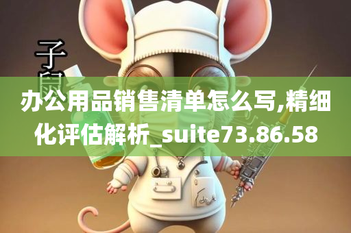 办公用品销售清单怎么写,精细化评估解析_suite73.86.58