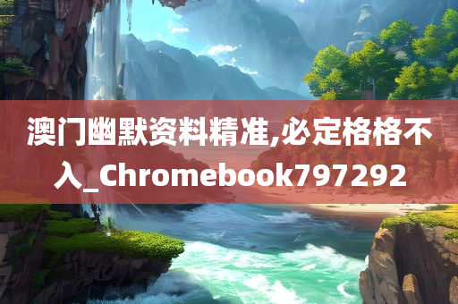 澳门幽默资料精准,必定格格不入_Chromebook797292